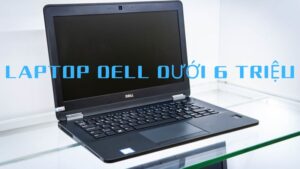 Hướng Dẫn Chọn Laptop Dell Dưới 6 Triệu Đồng